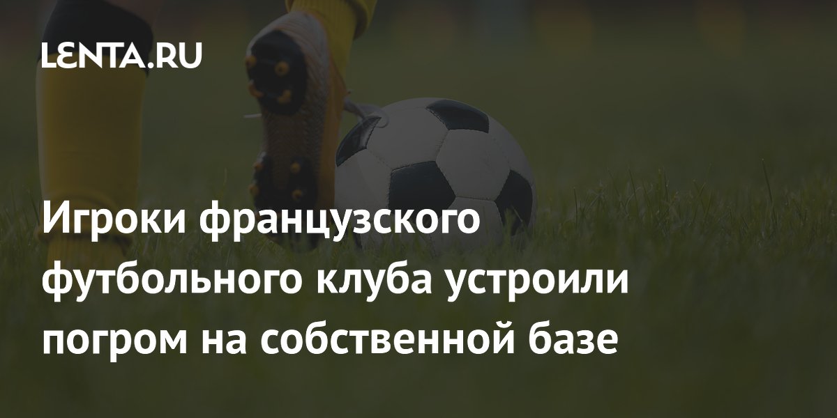 Игроки французского футбольного клуба устроили погром на собственной базе