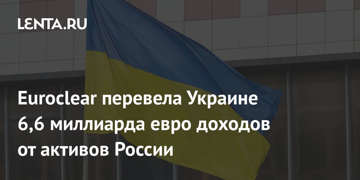 Euroclear перевела Украине 6,6 миллиарда евро доходов от активов России