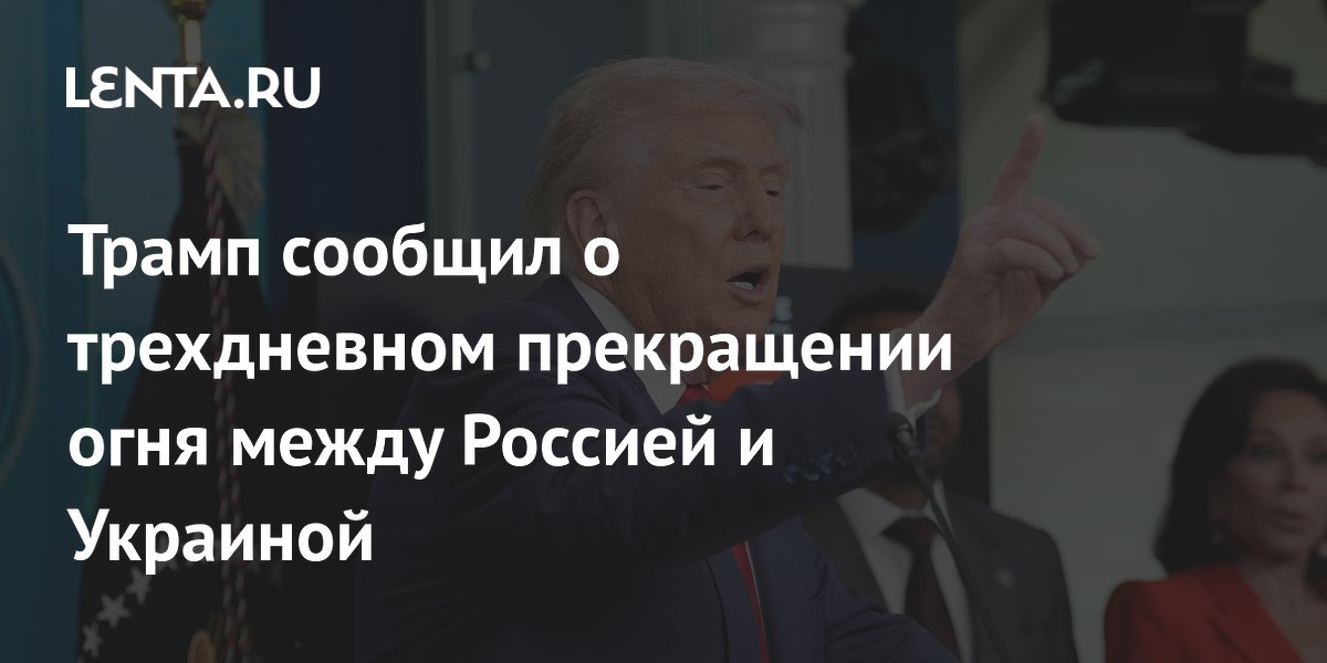 Трамп сообщил о трехдневном прекращении огня между Россией и Украиной