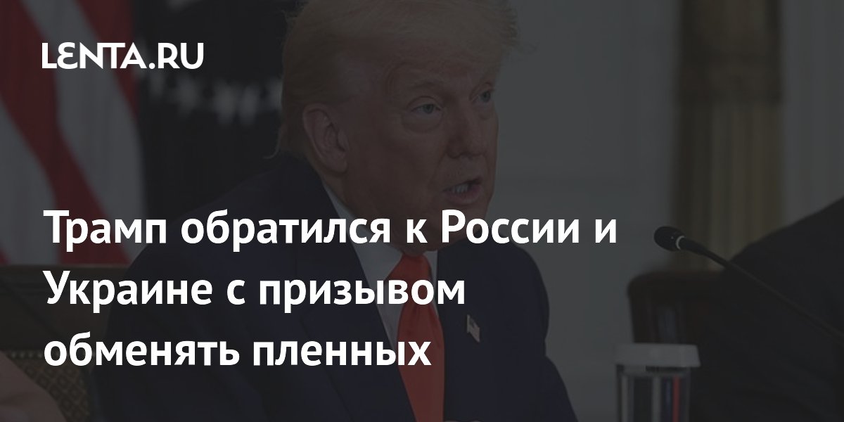 Трамп обратился к России и Украине с призывом обменять пленных