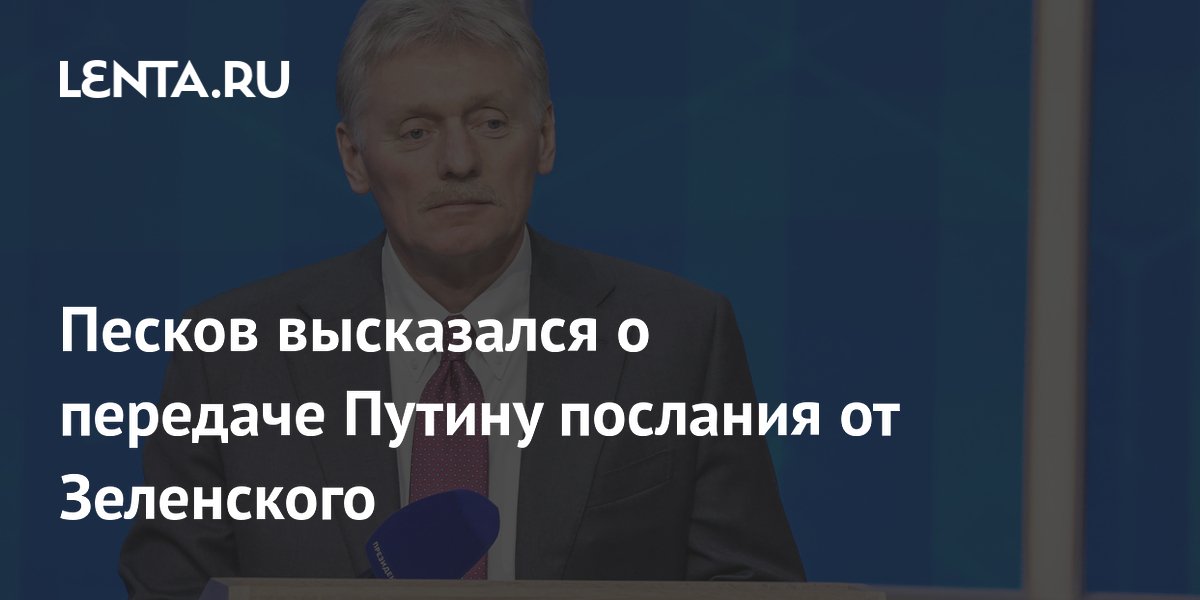 Песков высказался о передаче Путину послания от Зеленского