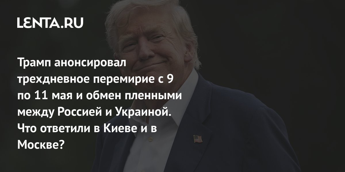 Трамп анонсировал трехдневное перемирие с 9 по 11 мая и обмен пленными между Россией и Украиной. Что ответили в Киеве и в Москве?