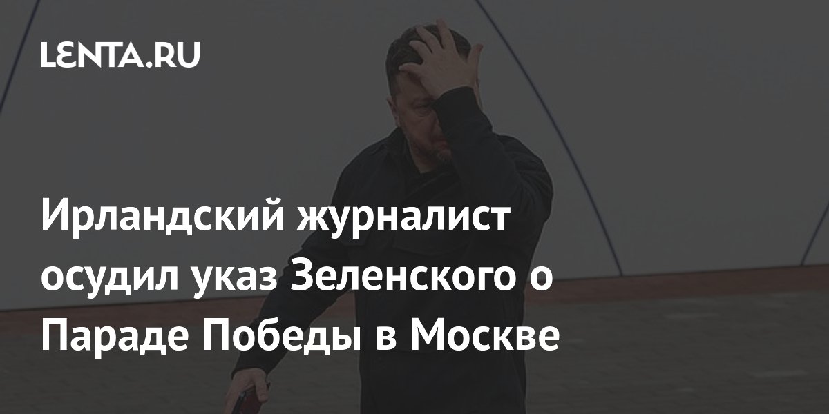 Ирландский журналист осудил указ Зеленского о Параде Победы в Москве