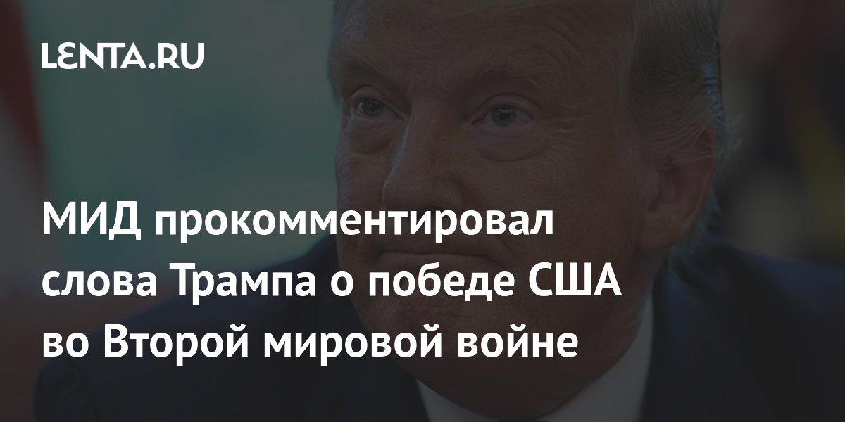 МИД прокомментировал слова Трампа о победе США во Второй мировой войне