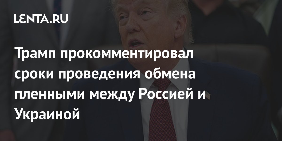 Трамп прокомментировал сроки проведения обмена пленными между Россией и Украиной
