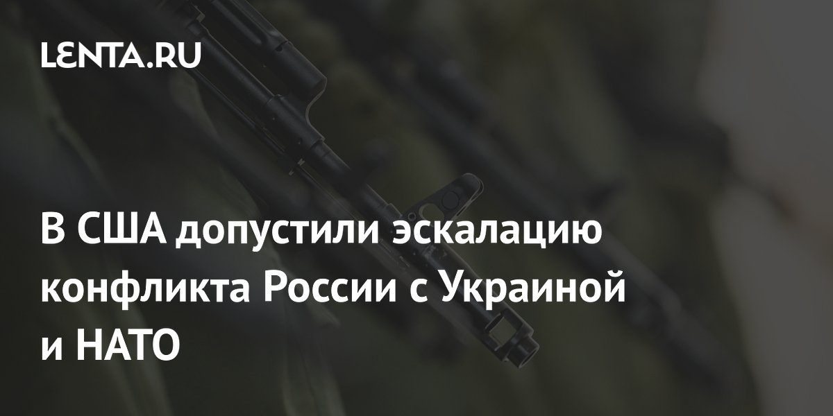 В США допустили эскалацию конфликта России с Украиной и НАТО