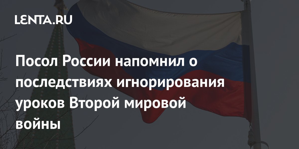 Посол России напомнил о последствиях игнорирования уроков Второй мировой войны