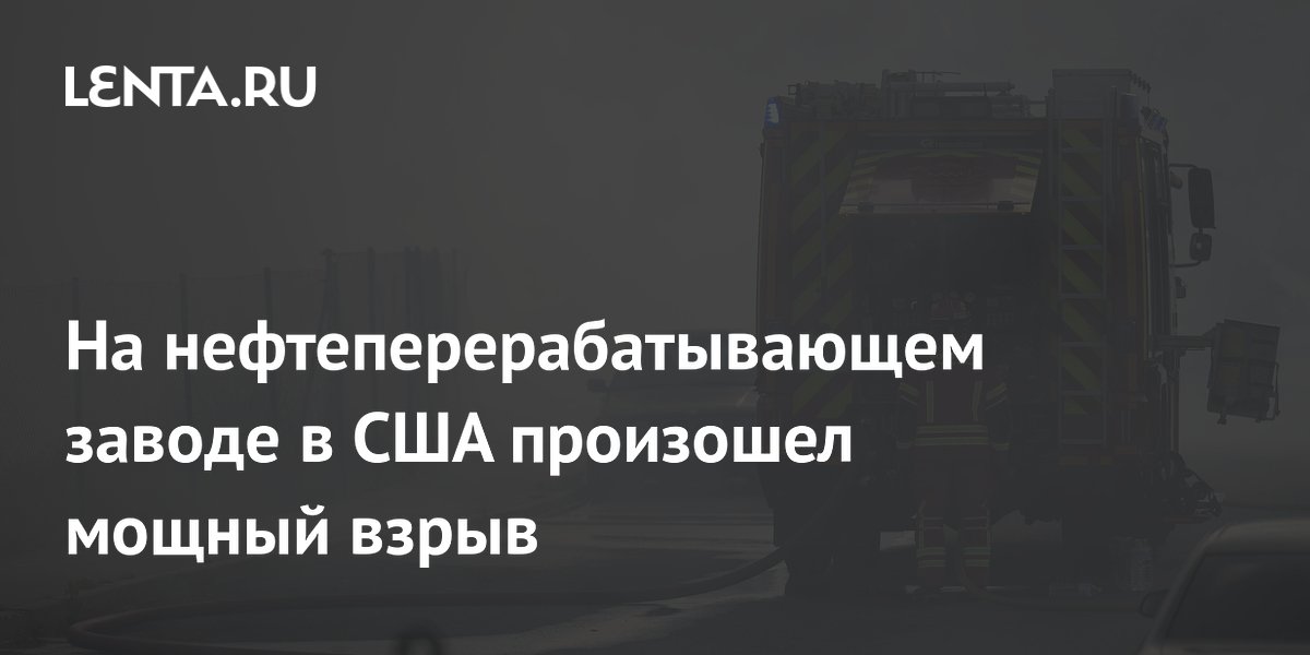 На нефтеперерабатывающем заводе в США произошел мощный взрыв