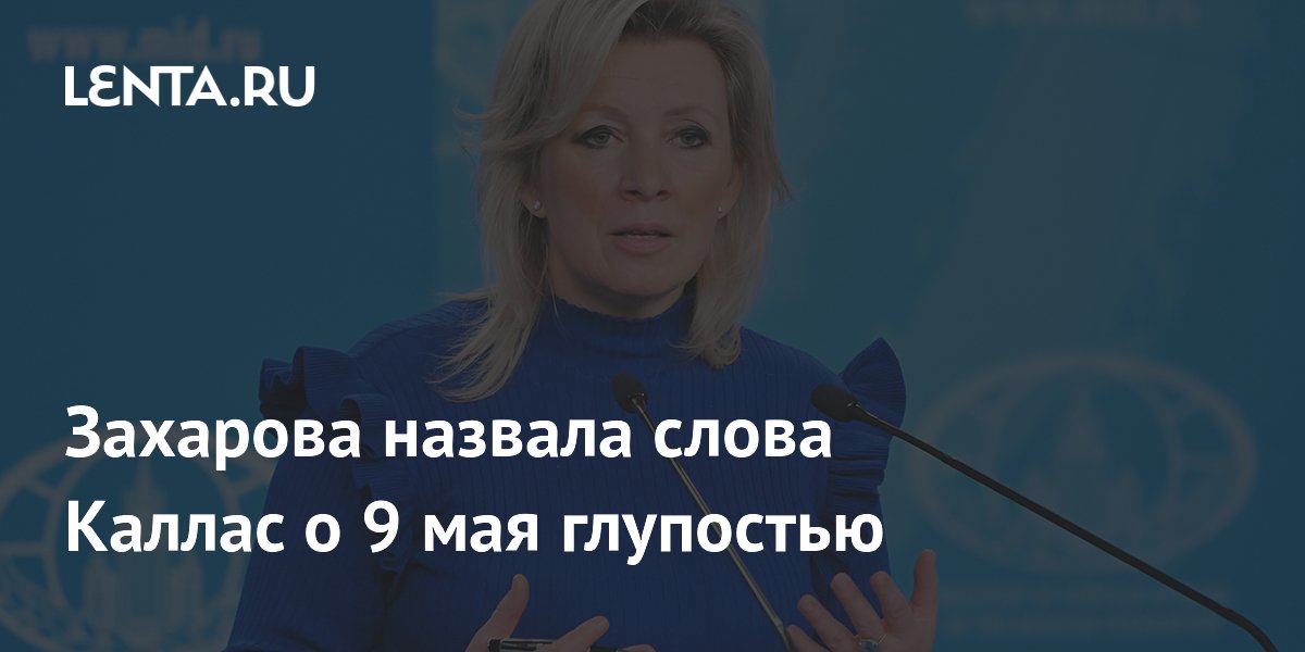Захарова назвала слова Каллас о 9 мая глупостью