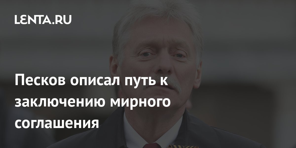 Песков описал путь к заключению мирного соглашения