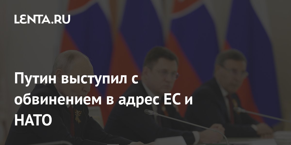 Путин выступил с обвинением в адрес ЕС и НАТО
