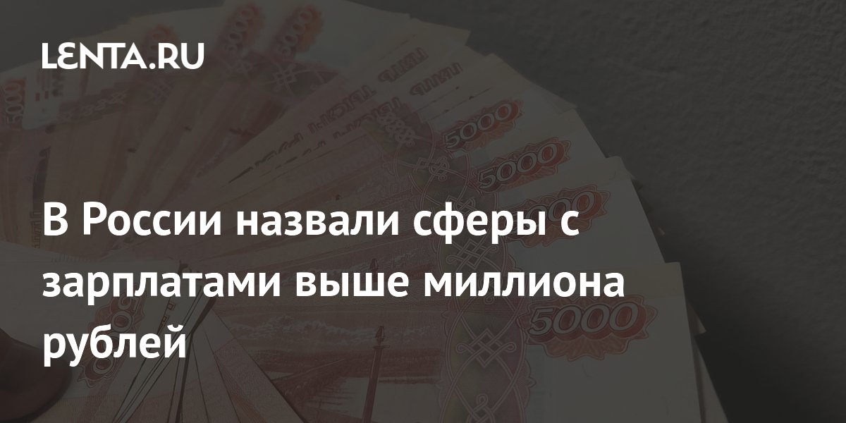В России назвали сферы с зарплатами выше миллиона рублей