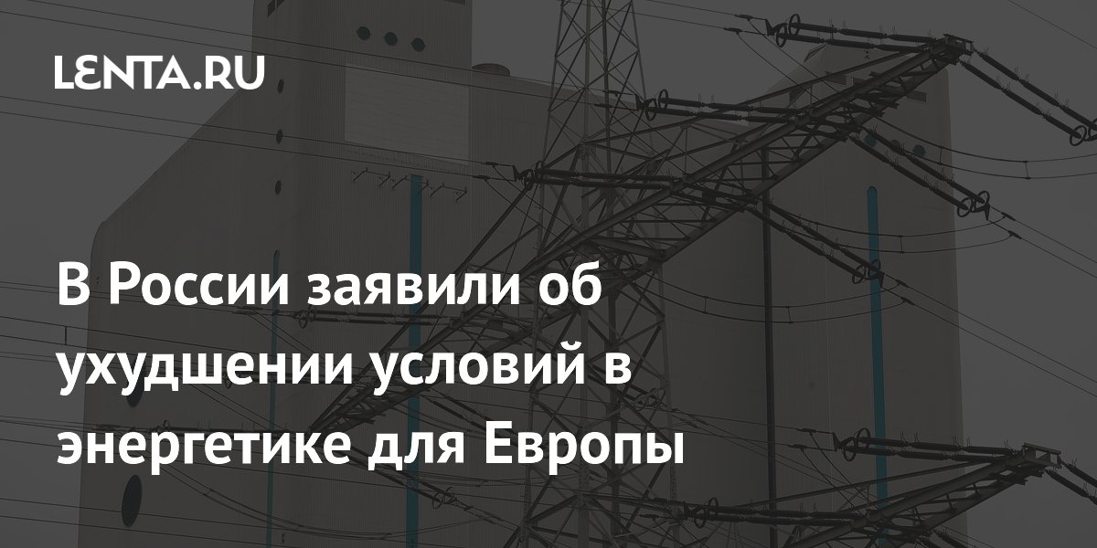 В России заявили об ухудшении условий в энергетике для Европы