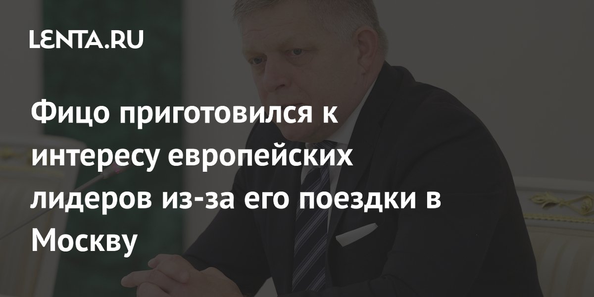 Фицо приготовился к интересу европейских лидеров из-за его поездки в Москву