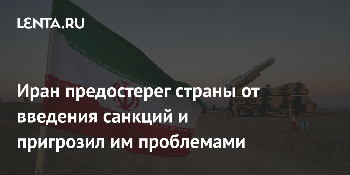 Иран предостерег страны от введения санкций и пригрозил им проблемами