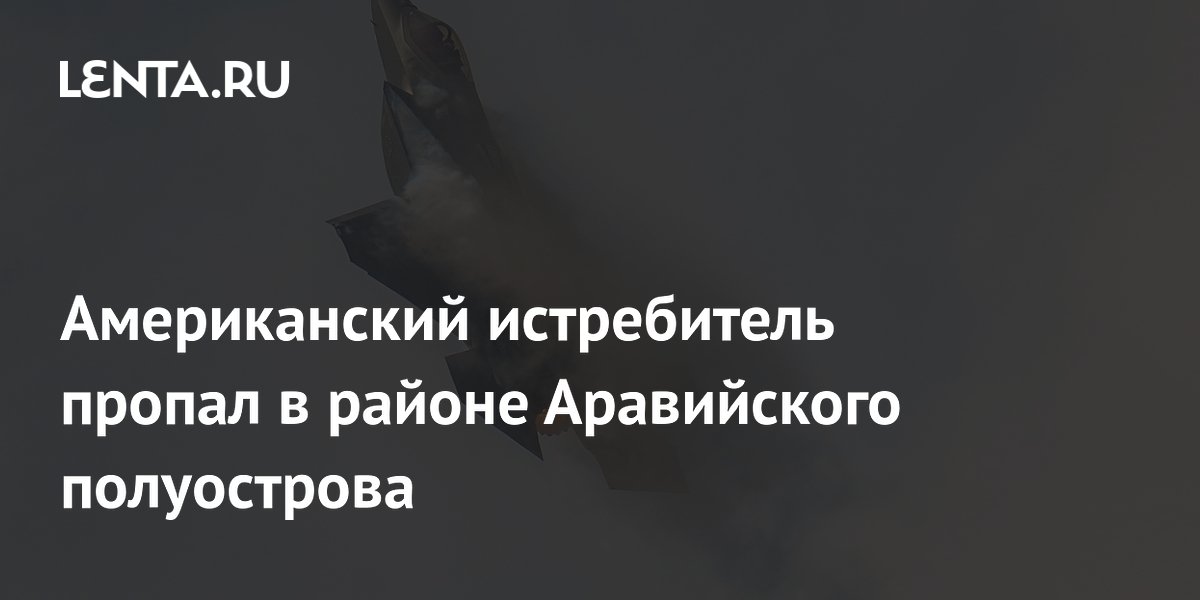 Американский истребитель пропал в районе Аравийского полуострова