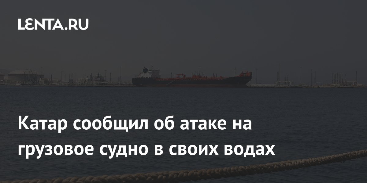 Катар сообщил об атаке на грузовое судно в своих водах
