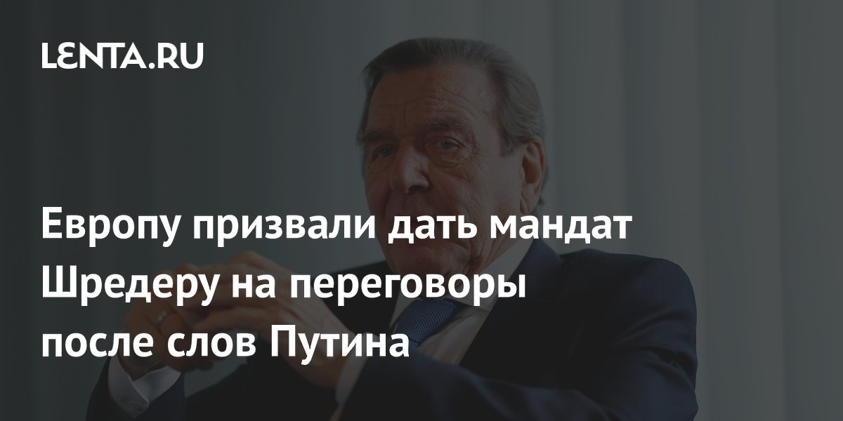 Европу призвали дать мандат Шредеру на переговоры после слов Путина