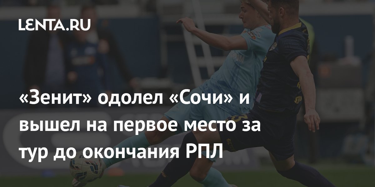 «Зенит» одолел «Сочи» и вышел на первое место за тур до окончания РПЛ