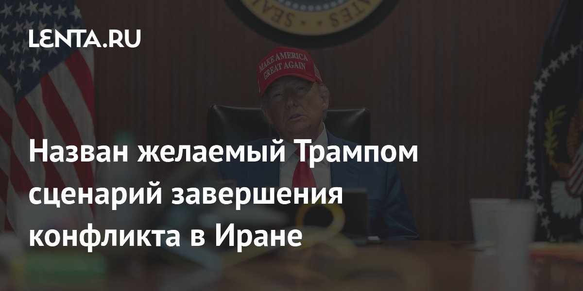 Назван желаемый Трампом сценарий завершения конфликта в Иране