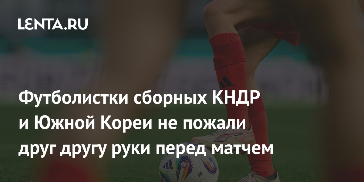 Футболистки сборных КНДР и Южной Кореи не пожали друг другу руки перед матчем