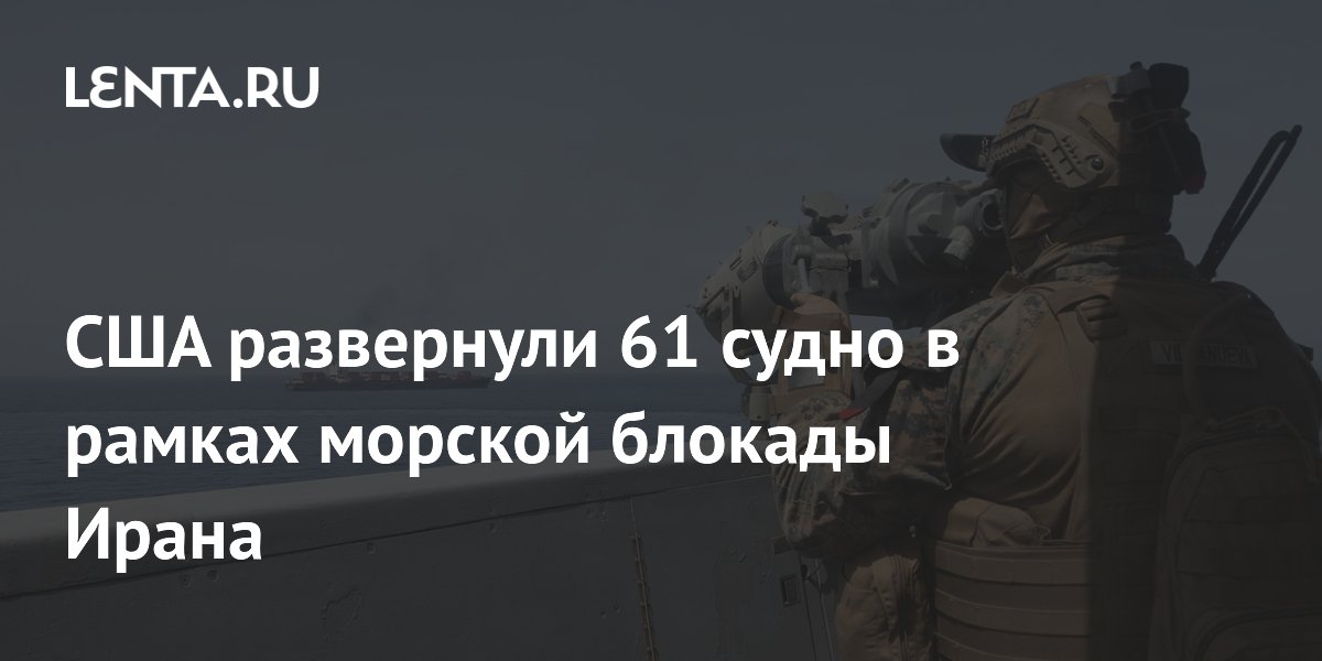 США развернули 61 судно в рамках морской блокады Ирана