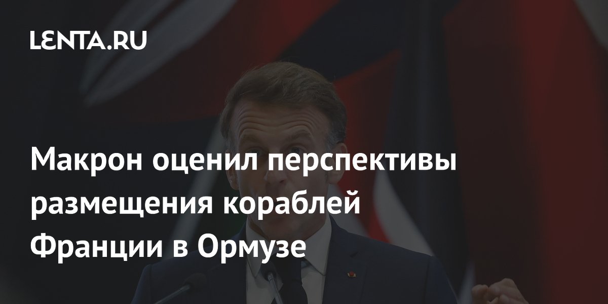 Макрон оценил перспективы размещения кораблей Франции в Ормузе