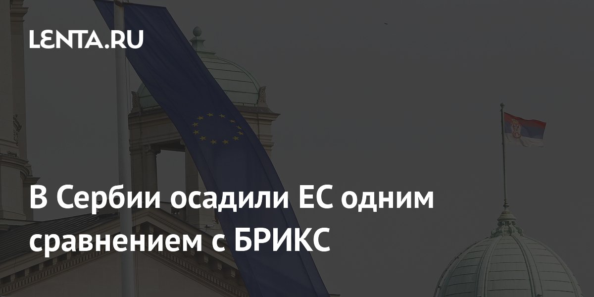 В Сербии осадили ЕС одним сравнением с БРИКС