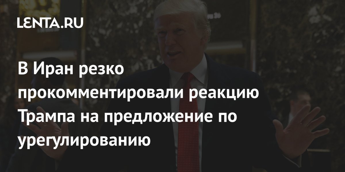 В Иран резко прокомментировали реакцию Трампа на предложение по урегулированию