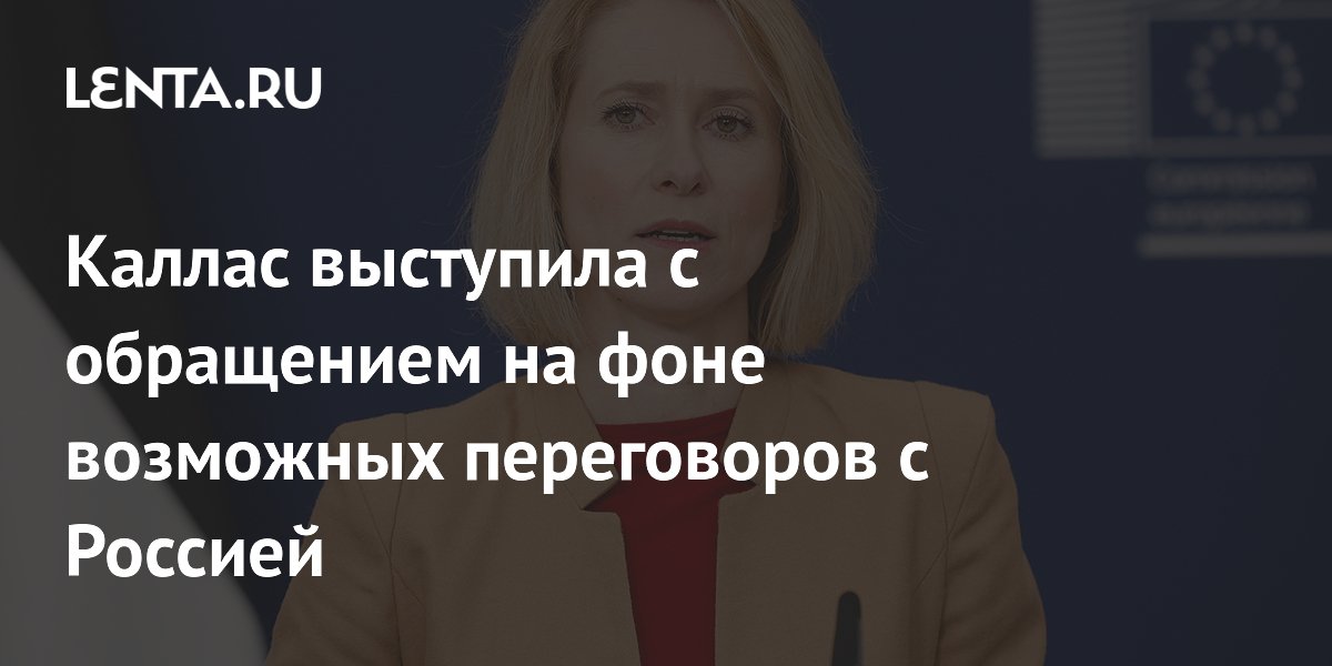 Каллас выступила с обращением на фоне возможных переговоров с Россией