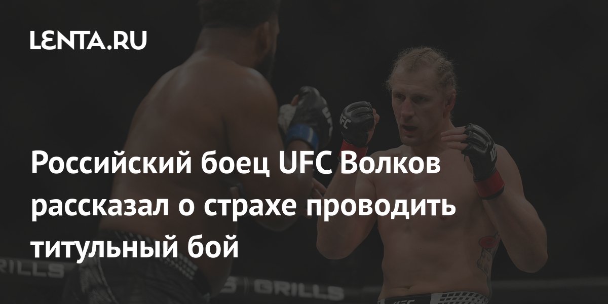 Российский боец UFC Волков рассказал о страхе проводить титульный бой