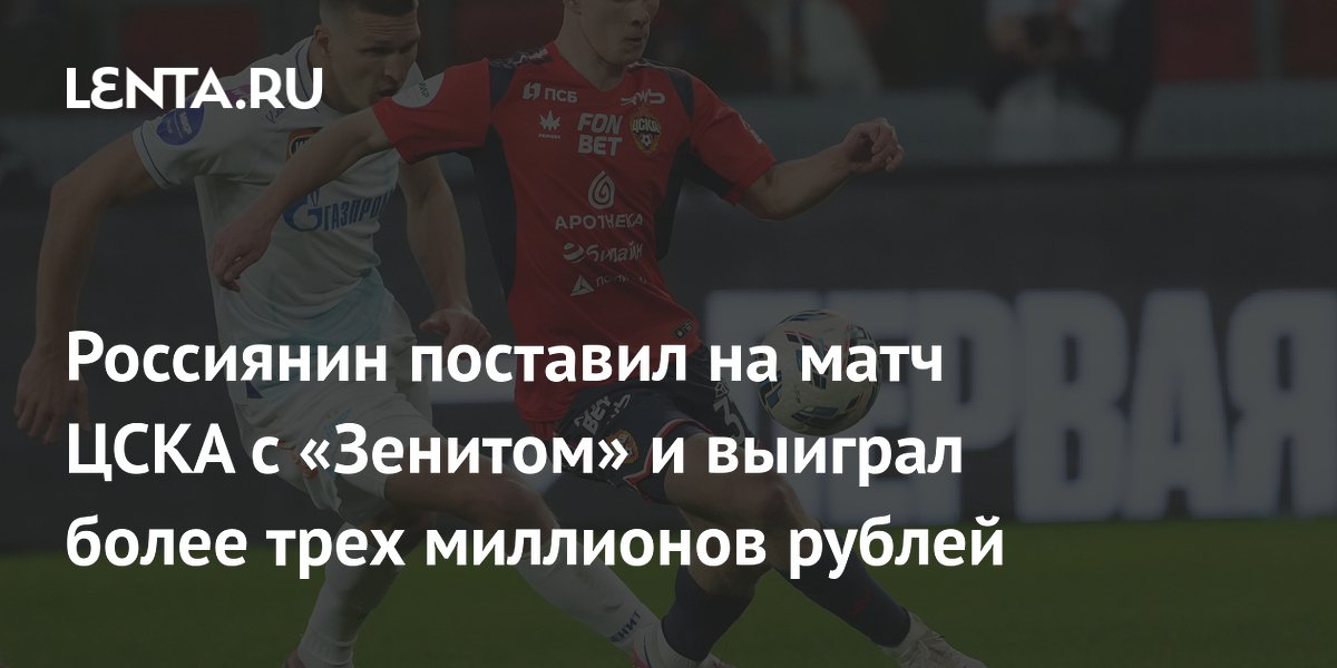 Россиянин поставил на матч ЦСКА с «Зенитом» и выиграл более трех миллионов рублей
