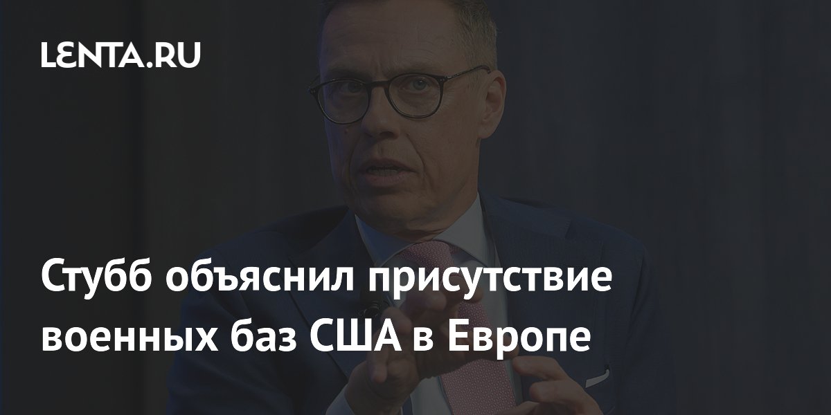 Стубб объяснил присутствие военных баз США в Европе