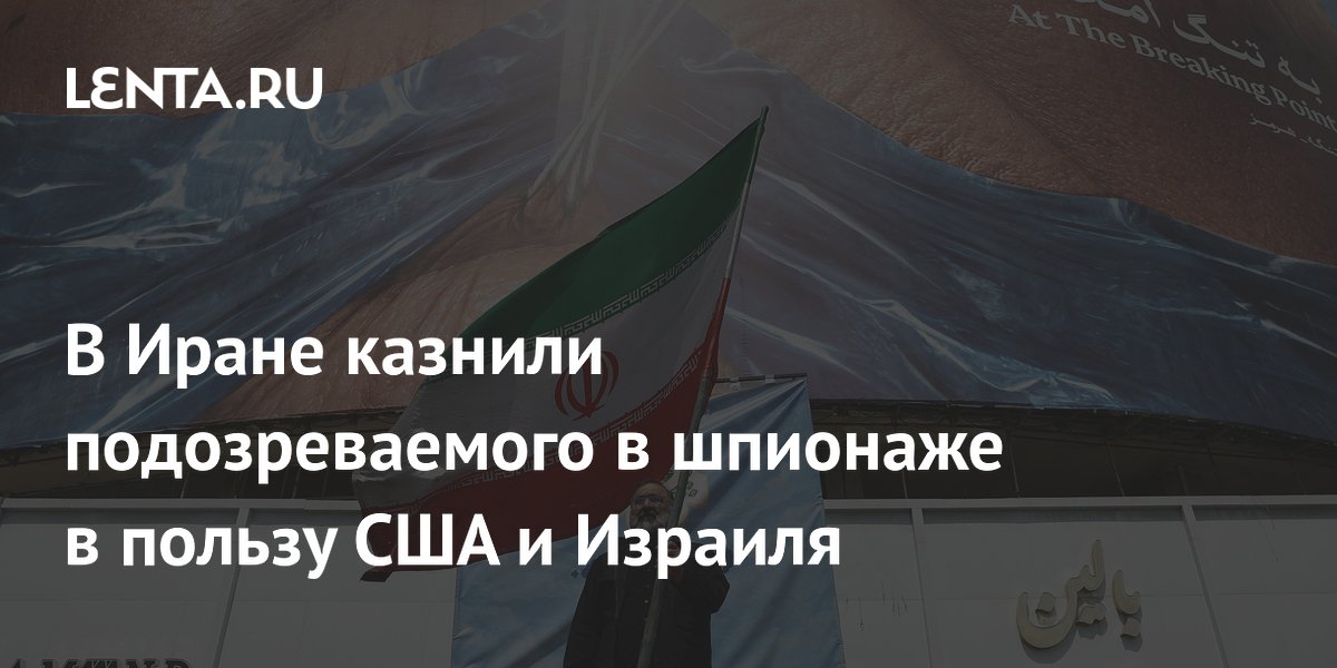 В Иране казнили подозреваемого в шпионаже в пользу США и Израиля