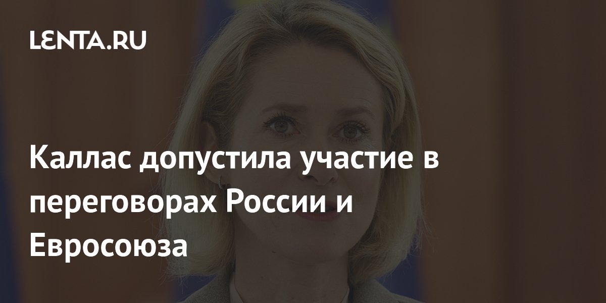 Каллас допустила участие в переговорах России и Евросоюза