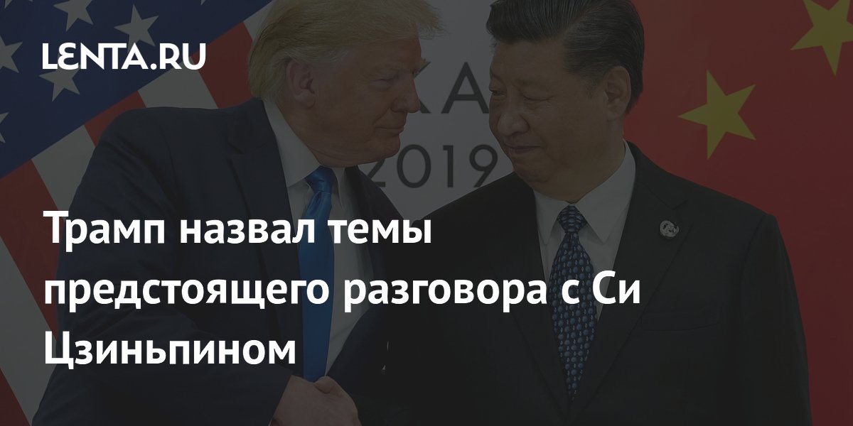 Трамп назвал темы предстоящего разговора с Си Цзиньпином