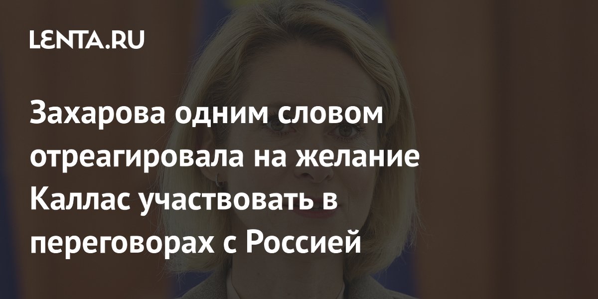 Захарова одним словом отреагировала на желание Каллас участвовать в переговорах с Россией