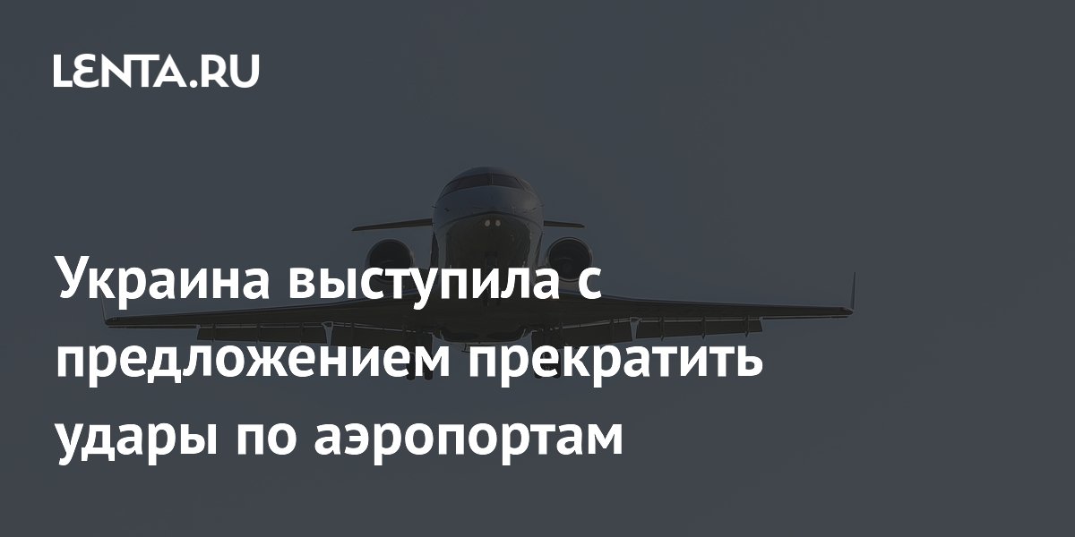 Украина выступила с предложением прекратить удары по аэропортам