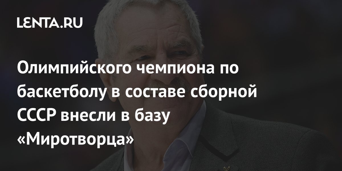 Олимпийского чемпиона по баскетболу в составе сборной СССР внесли в базу «Миротворца»