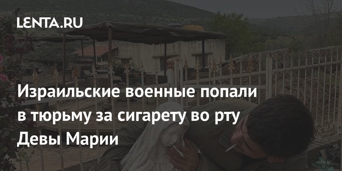 Израильские военные попали в тюрьму за сигарету во рту Девы Марии