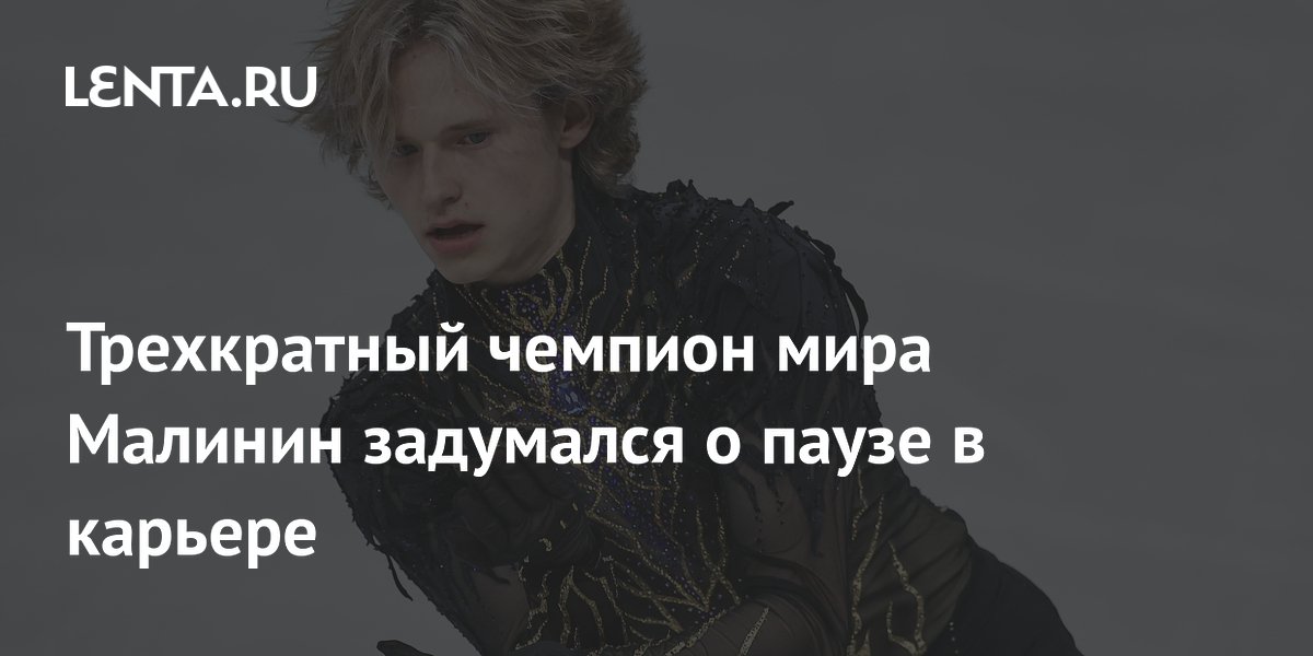 Трехкратный чемпион мира Малинин задумался о паузе в карьере