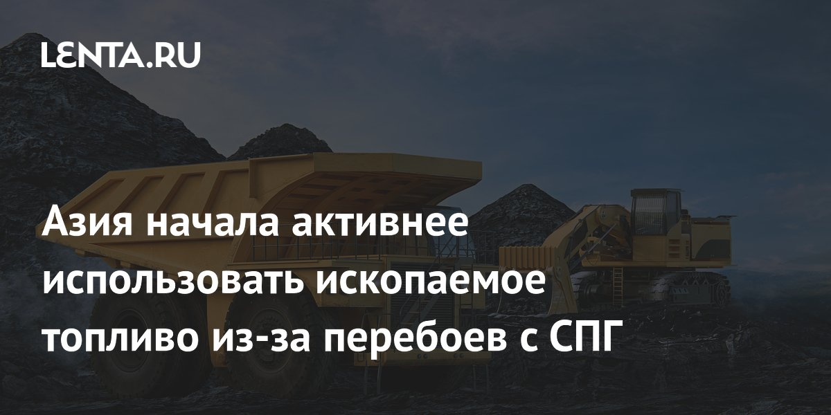 Азия начала активнее использовать ископаемое топливо из-за перебоев с СПГ