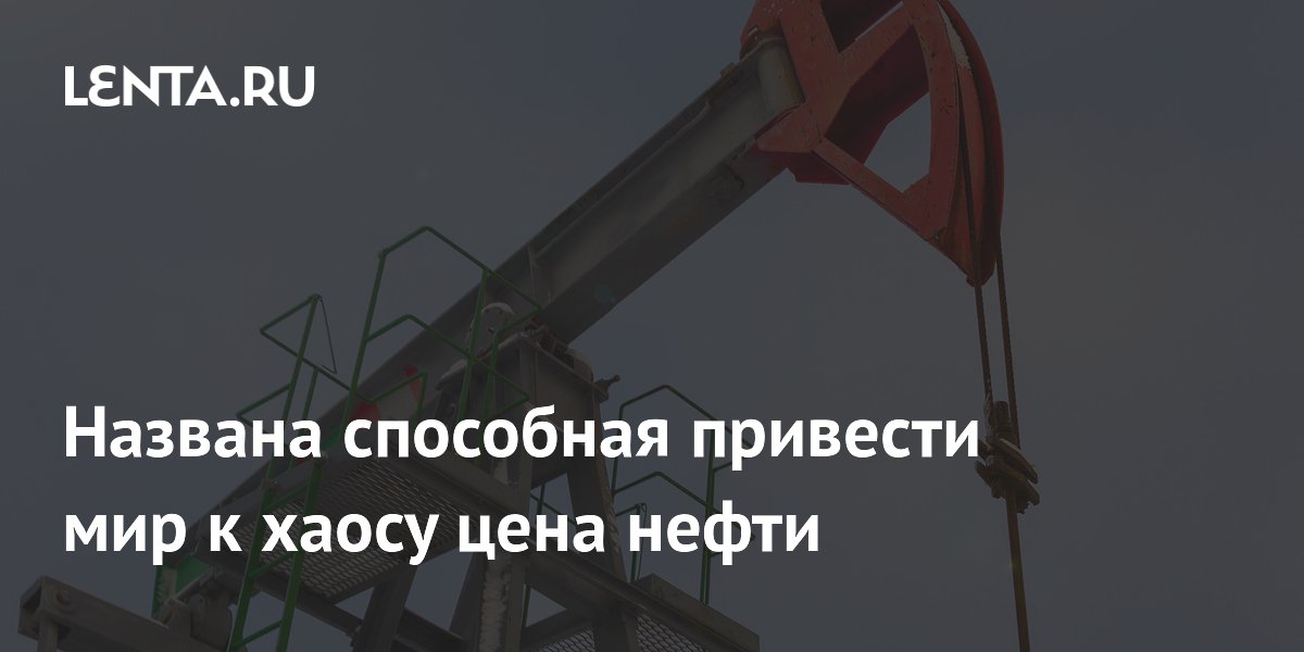 Названа способная привести мир к хаосу цена нефти