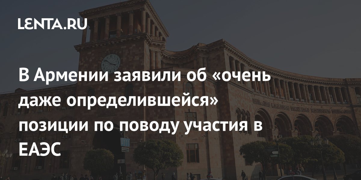 В Армении заявили об «очень даже определившейся» позиции по поводу участия в ЕАЭС