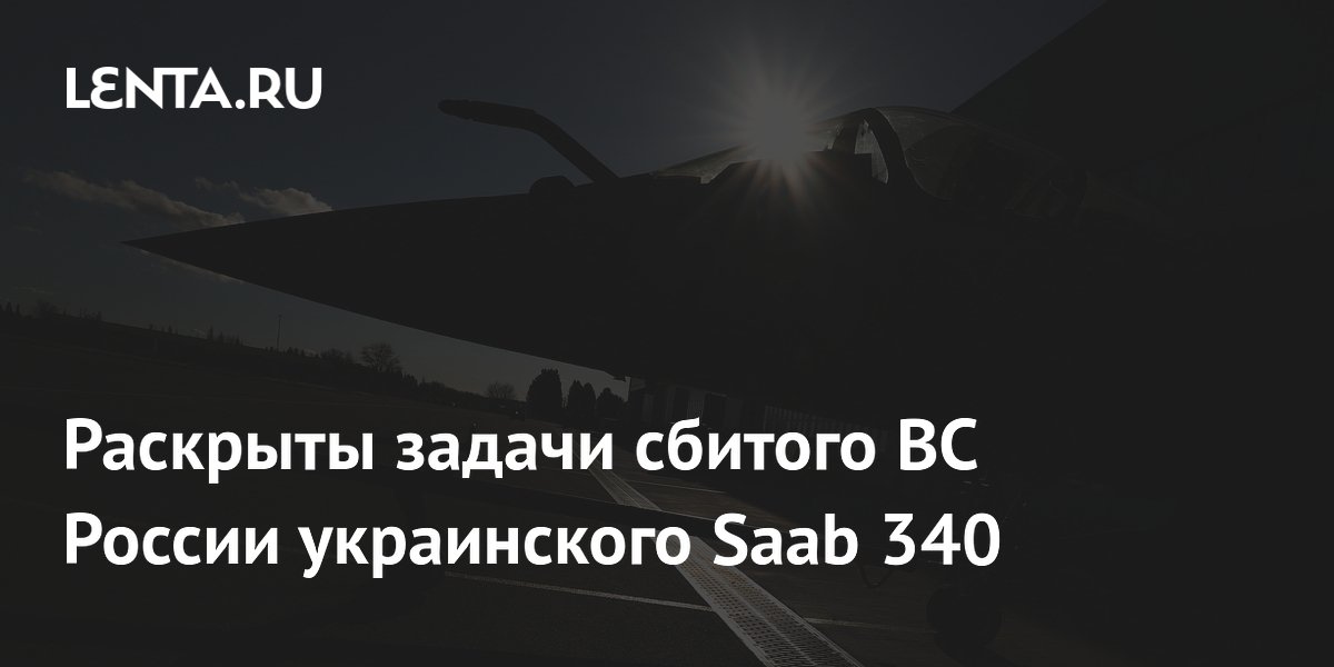 Раскрыты задачи сбитого ВС России украинского Saab 340