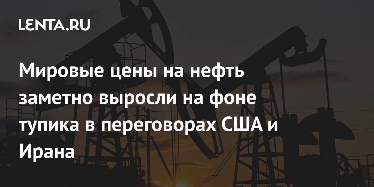 Мировые цены на нефть заметно выросли на фоне тупика в переговорах США и Ирана