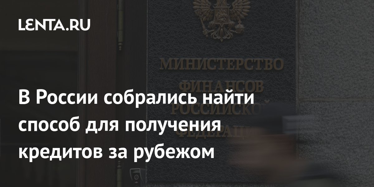 В России собрались найти способ для получения кредитов за рубежом