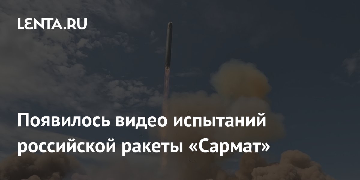 Появилось видео испытаний российской ракеты «Сармат»