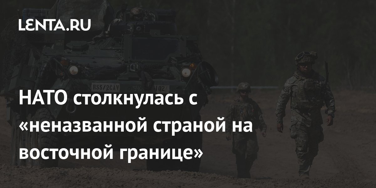 НАТО столкнулась с «неназванной страной на восточной границе»