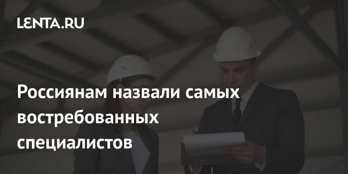 Россиянам назвали самых востребованных специалистов